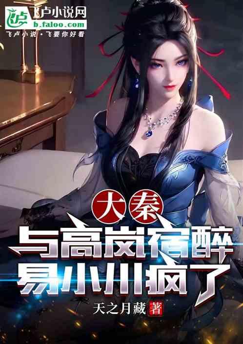 大秦:與高嵐宿醉,易小川瘋了 大秦:與高嵐宿醉,易小川瘋了