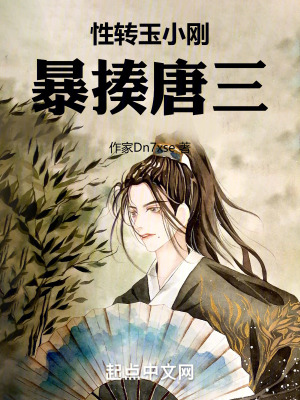 性轉玉小剛暴揍唐三 性轉玉小剛暴揍唐三