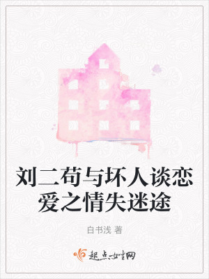 劉二苟與壞人談戀愛之情失迷途 劉二苟與壞人談戀愛之情失迷途