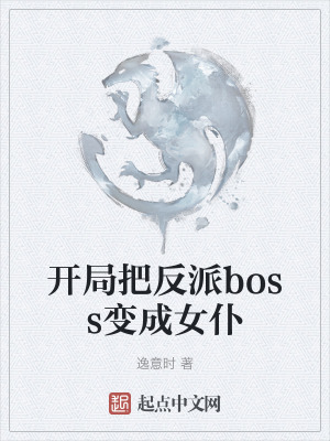 開局把反派boss變成女仆 開局把反派boss變成女仆