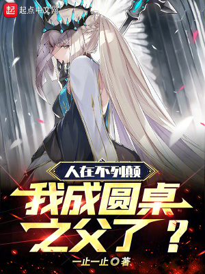 人在不列顛,我成圓桌之父了 人在不列顛,我成圓桌之父了