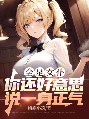 全是女仆,你還好意思說一身正氣 全是女仆,你還好意思說一身正氣