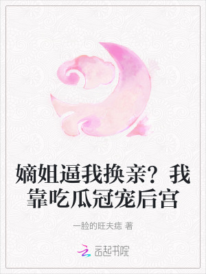 嫡姐逼我換親?我靠吃瓜冠寵後宮 嫡姐逼我換親?我靠吃瓜冠寵後宮