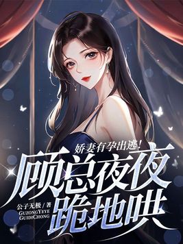 嬌妻有孕出逃！顧總夜夜跪地哄