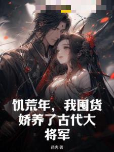 饑荒年，我囤貨嬌養了古代大將軍