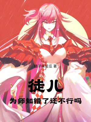 徒兒，為師知錯了還不行嗎
