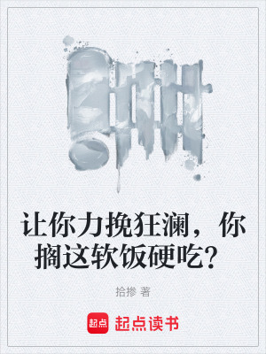 讓你力挽狂瀾，你擱這軟飯硬吃？