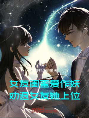 女友閨蜜愛作妖，勸退女友她上位
