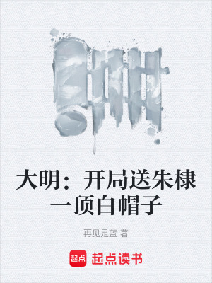 大明：開局送朱棣一頂白帽子