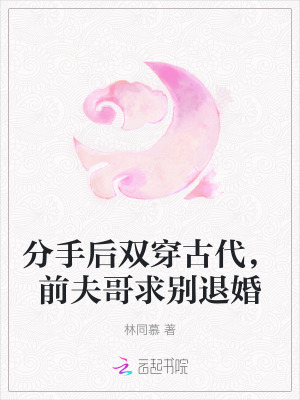 分手後雙穿古代，前夫哥求別退婚