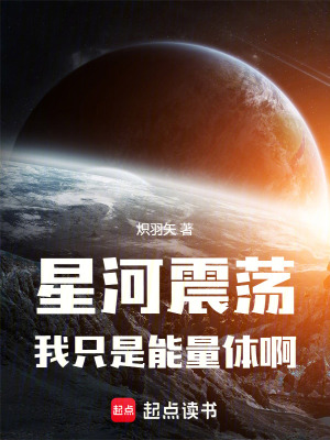 星河震蕩，我隻是能量體啊！