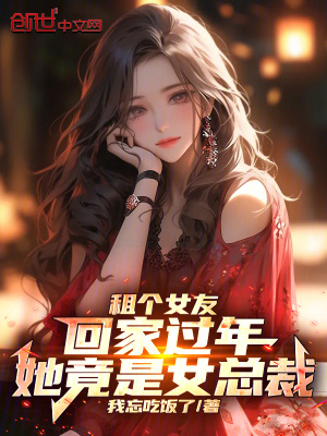 租個女友回家過年，她竟是女總裁