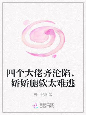 四個大佬齊淪陷，嬌嬌腿軟太難逃
