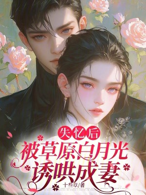 失憶後，被草原白月光誘哄成妻
