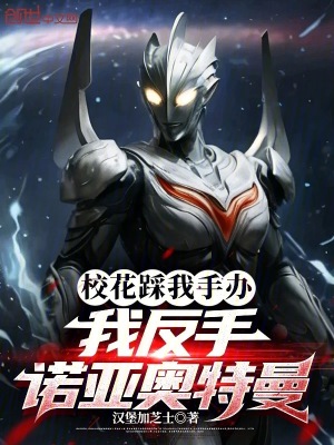 校花踩我手辦，我反手諾亞奧特曼