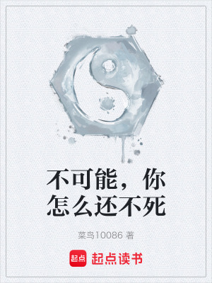 不可能，你怎麽還不死