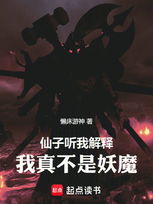 仙子聽我解釋，我真不是妖魔！