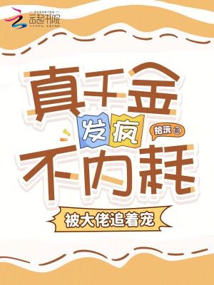 真千金發瘋不內耗，被大佬追著寵