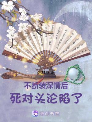 不斷裝深情後，死對頭淪陷了