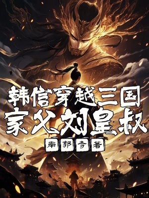 韓信穿越三國，家父劉皇叔！