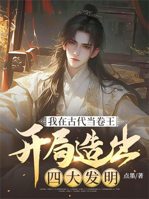 我在古代當卷王：開局造出四大發明