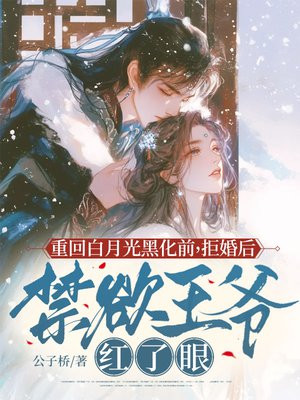 重回白月光黑化前，拒婚後禁欲王爺紅了眼