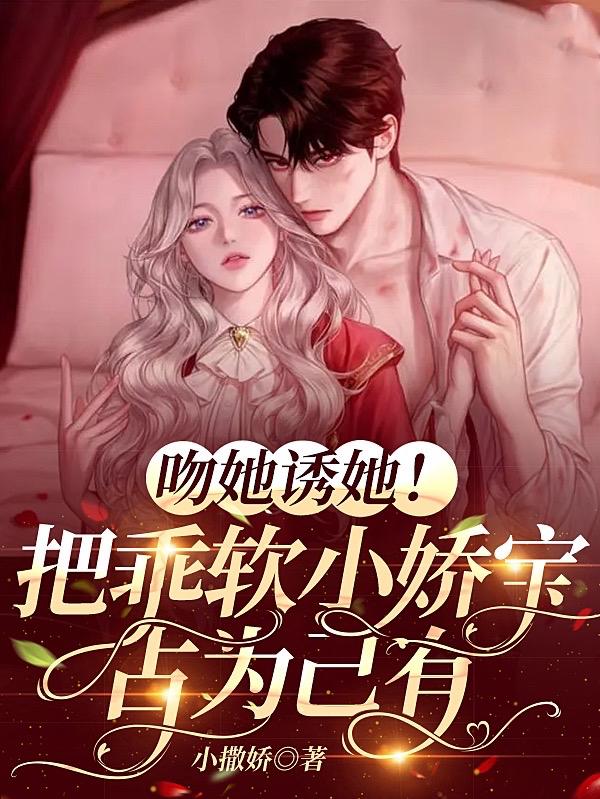 吻她誘她！把乖軟小嬌寶占為己有