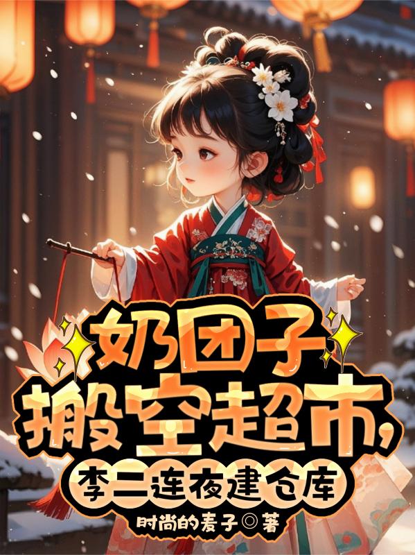 奶團子搬空超市，李二連夜建倉庫