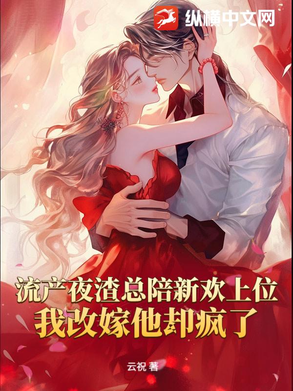 流產夜渣總陪新歡上位，我改嫁他卻瘋了