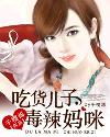 吃貨兒子毒辣媽咪 吃貨兒子毒辣媽咪
