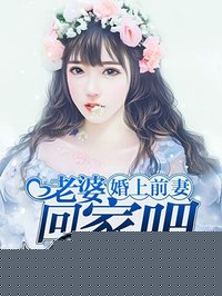 婚上前妻:老婆,回家吧 婚上前妻:老婆,回家吧