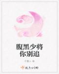 腹黑少將你別追 腹黑少將你別追