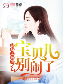 總裁太腹黑:寶貝兒別鬧了 總裁太腹黑:寶貝兒別鬧了