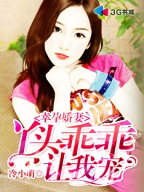 幸孕嬌妻:丫頭乖乖讓我寵 幸孕嬌妻:丫頭乖乖讓我寵