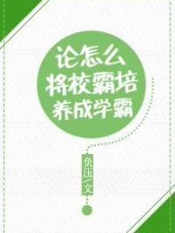 論怎麽將校霸培養成學霸 論怎麽將校霸培養成學霸