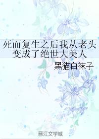 死而複生之後我從老頭變成了絕世大美人