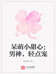 呆萌小甜心：男神，輕點寵