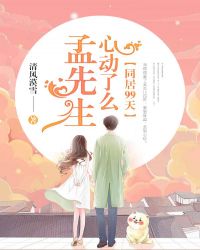 同居99天，孟先生心動了麽？